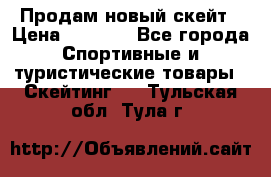 Продам новый скейт › Цена ­ 2 000 - Все города Спортивные и туристические товары » Скейтинг   . Тульская обл.,Тула г.